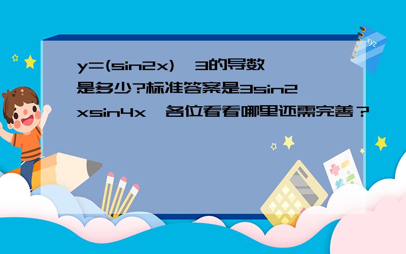 y=(sin2x)^3的导数是多少?标准答案是3sin2xsin4x,各位看看哪里还需完善？