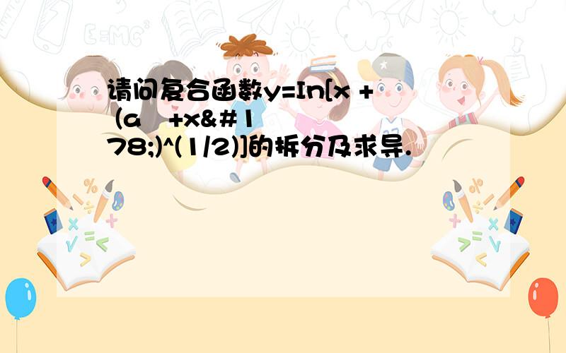 请问复合函数y=In[x + (a²+x²)^(1/2)]的拆分及求导.