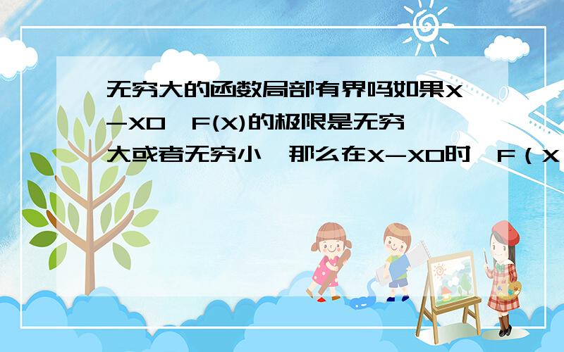 无穷大的函数局部有界吗如果X-X0,F(X)的极限是无穷大或者无穷小,那么在X-X0时,F（X）是不是局部有界的