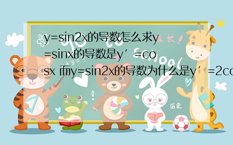 y=sin2x的导数怎么求y=sinx的导数是y′=cosx 而y=sin2x的导数为什么是y′=2cos2x ,而不是用x代替2x得到y′=cos2x