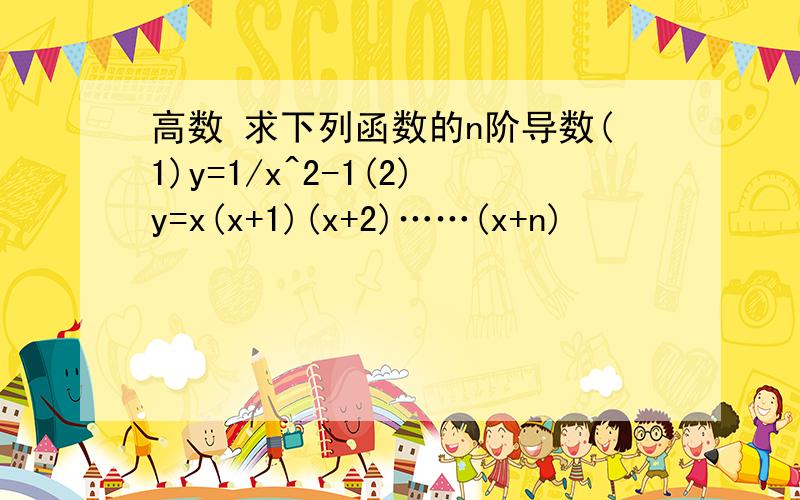 高数 求下列函数的n阶导数(1)y=1/x^2-1(2)y=x(x+1)(x+2)……(x+n)