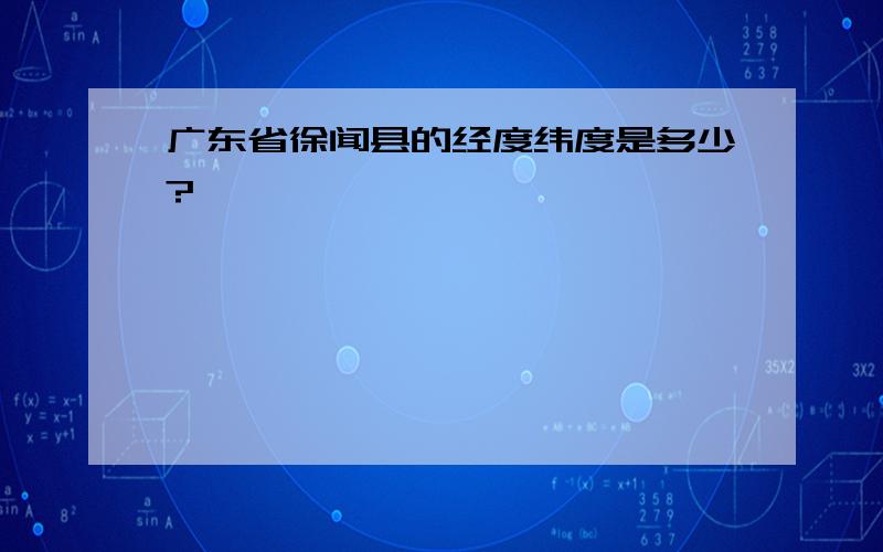 广东省徐闻县的经度纬度是多少?