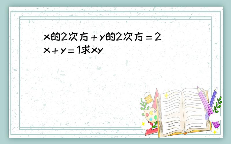 x的2次方＋y的2次方＝2 x＋y＝1求xy