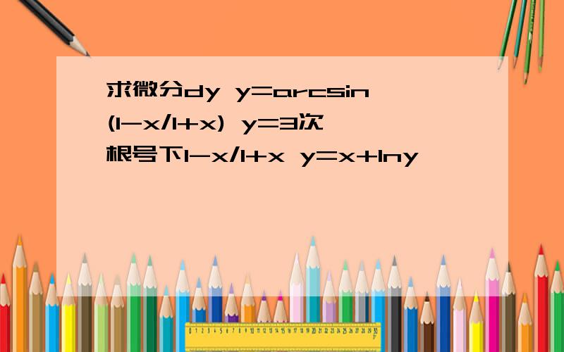 求微分dy y=arcsin(1-x/1+x) y=3次根号下1-x/1+x y=x+lny