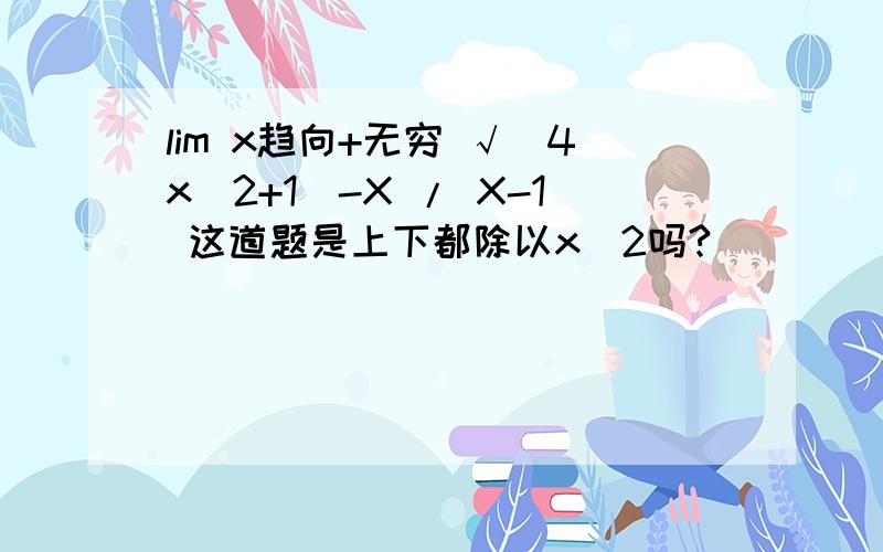 lim x趋向+无穷 √(4x^2+1)-X / X-1 这道题是上下都除以x^2吗?