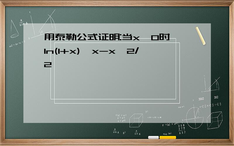 用泰勒公式证明:当x>0时,ln(1+x)>x-x^2/2