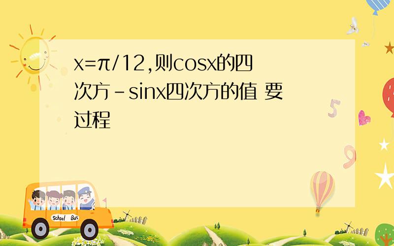 x=π/12,则cosx的四次方-sinx四次方的值 要过程