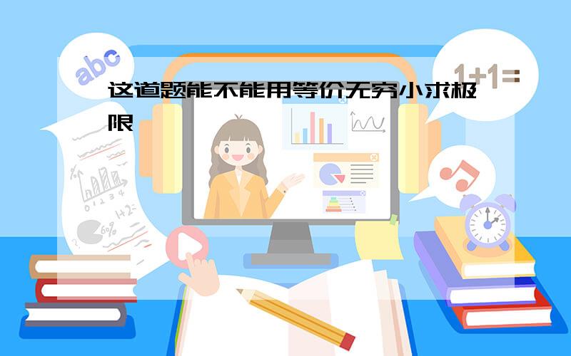 这道题能不能用等价无穷小求极限