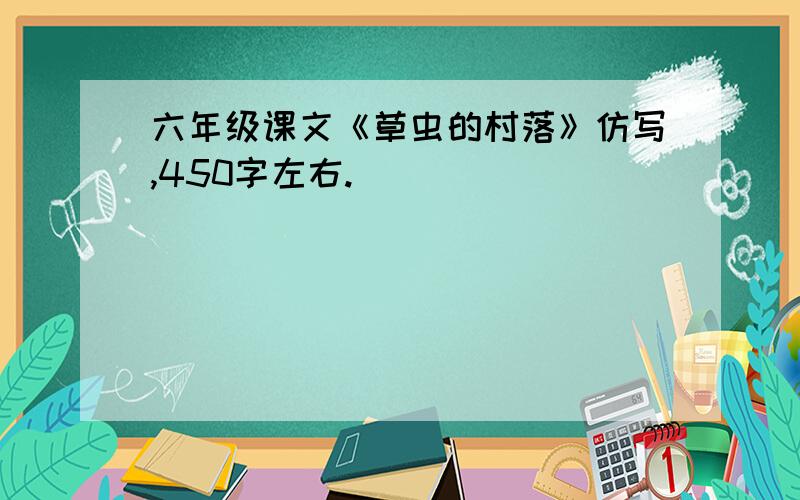 六年级课文《草虫的村落》仿写,450字左右.