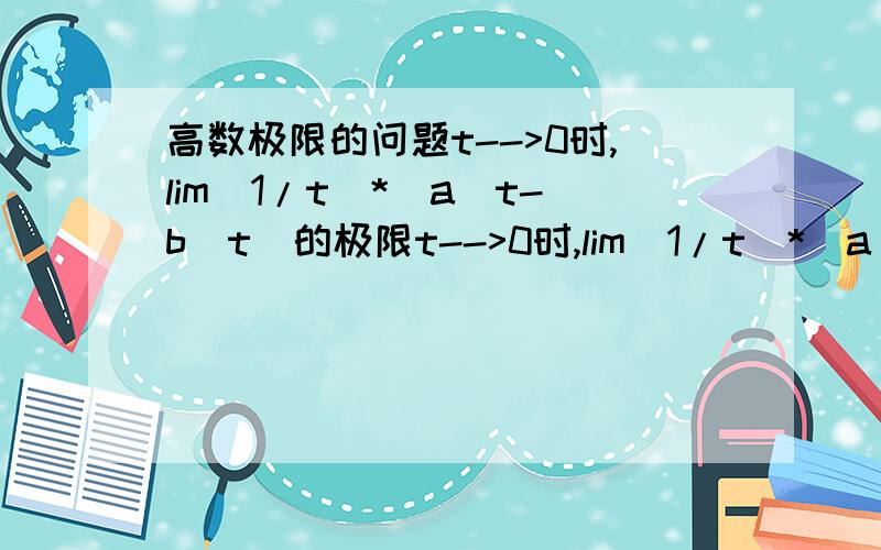 高数极限的问题t-->0时,lim(1/t)*(a^t-b^t)的极限t-->0时,lim(1/t)*(a^t-b^t)的极限 参考书里把这个极限换成了a^t*lna-b^t*lnb 实在看不懂 求大神教下这个变换的公式法则