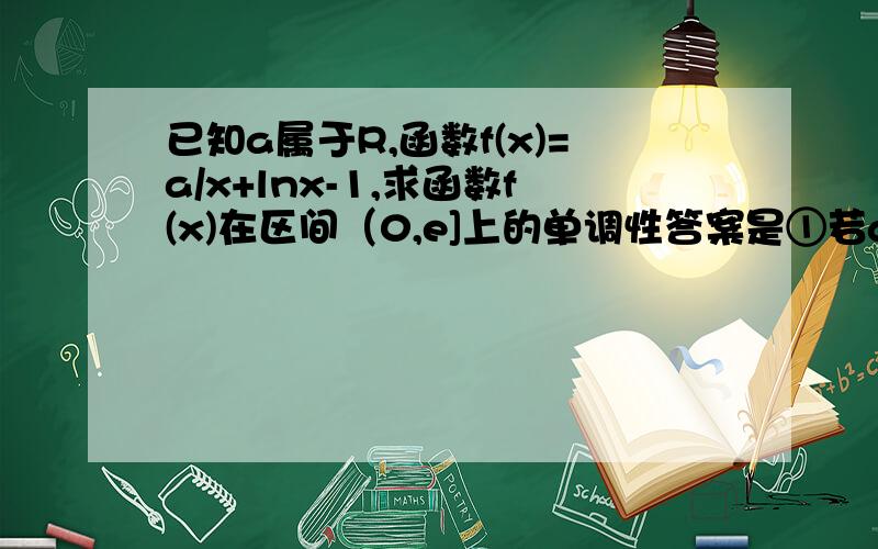 已知a属于R,函数f(x)=a/x+lnx-1,求函数f(x)在区间（0,e]上的单调性答案是①若a≤0,则,f′（x）＞0,f（x）在（0,e]上单调递增,为什么a《0就递增?,