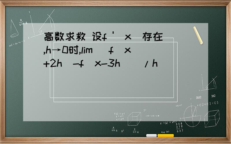 高数求救 设f '(x)存在,h→0时,lim (f(x+2h)-f(x-3h))/h