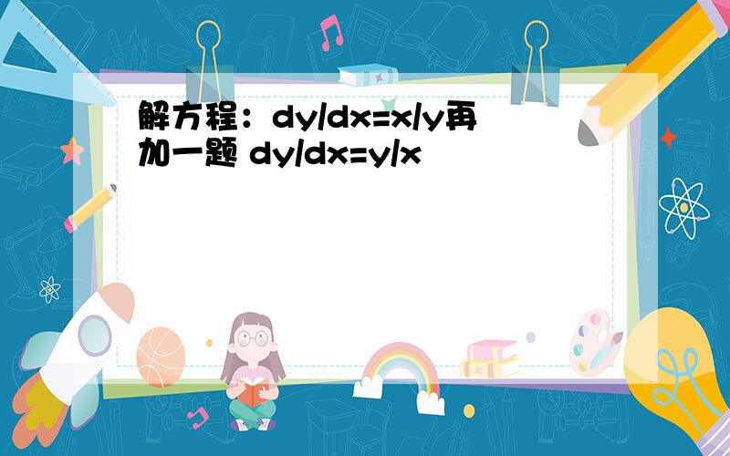 解方程：dy/dx=x/y再加一题 dy/dx=y/x