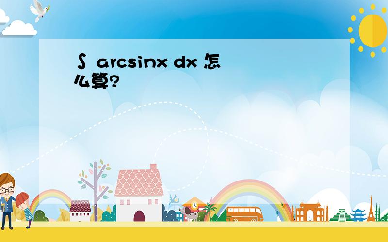 ∫ arcsinx dx 怎么算?