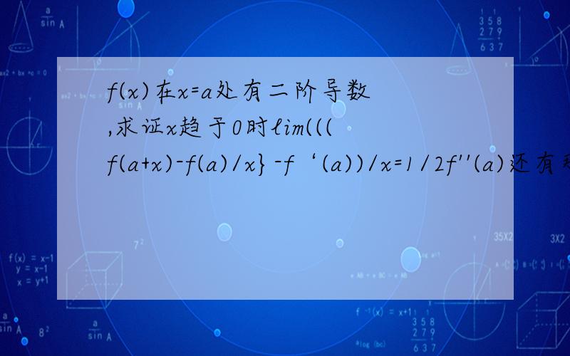 f(x)在x=a处有二阶导数,求证x趋于0时lim(((f(a+x)-f(a)/x}-f‘(a))/x=1/2f''(a)还有那个二分之一是怎么来的呢?木有分了.