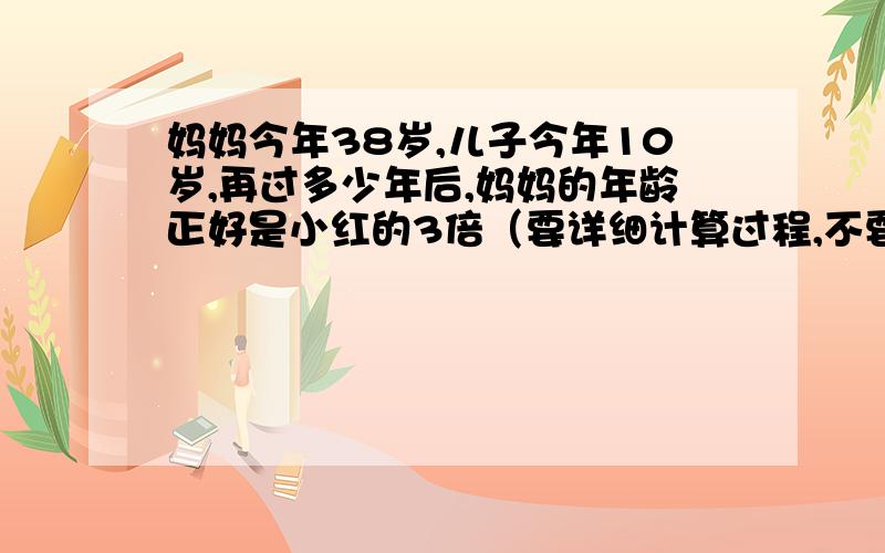 妈妈今年38岁,儿子今年10岁,再过多少年后,妈妈的年龄正好是小红的3倍（要详细计算过程,不要方程解）