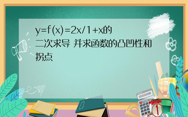 y=f(x)=2x/1+x的二次求导 并求函数的凸凹性和拐点