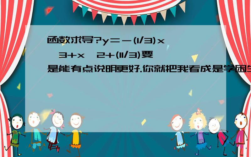 函数求导?y＝－(1/3)x^3+x^2+(11/3)要是能有点说明更好.你就把我看成是学困生好了.