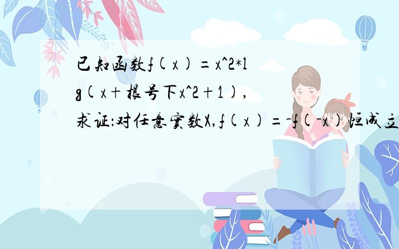 已知函数f(x)=x^2*lg(x+根号下x^2+1),求证：对任意实数X,f(x)=-f(-x)恒成立.