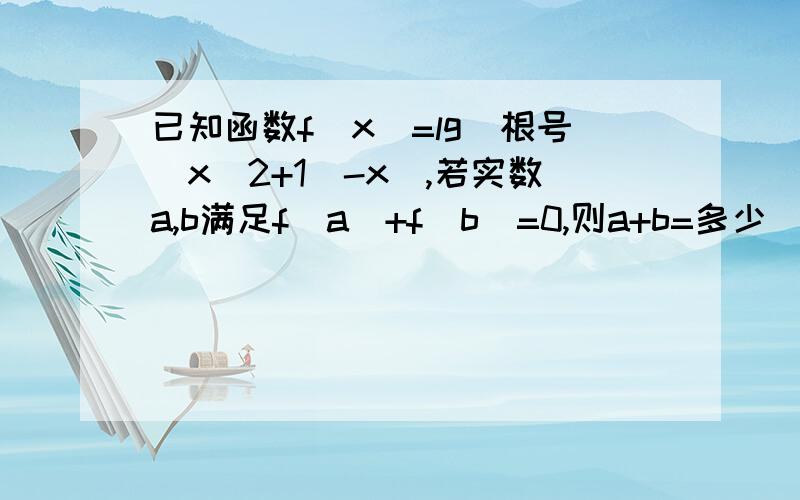 已知函数f(x)=lg[根号(x^2+1)-x],若实数a,b满足f(a)+f(b)=0,则a+b=多少