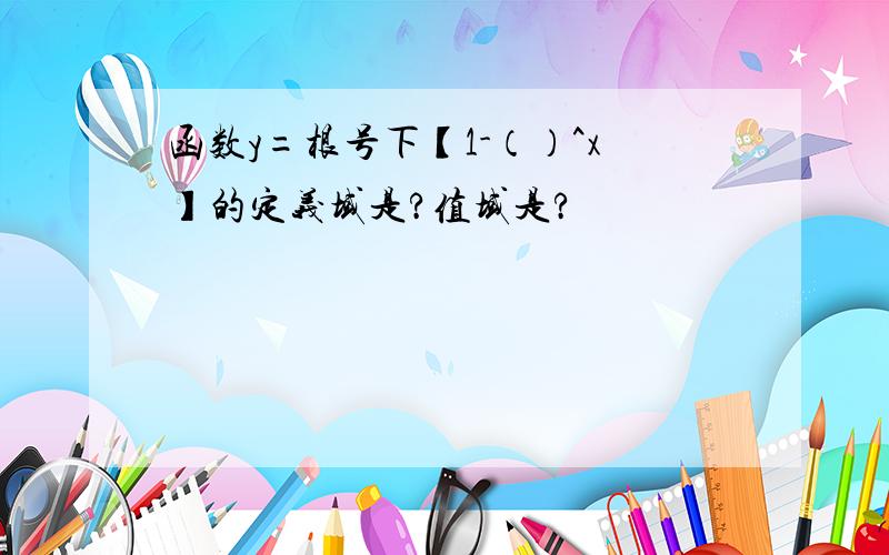 函数y=根号下【1-（）^x】的定义域是?值域是?