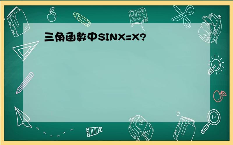 三角函数中SINX=X?