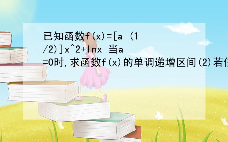 已知函数f(x)=[a-(1/2)]x^2+lnx 当a=0时,求函数f(x)的单调递增区间(2)若任意x∈[1,3],使f(x)＜(x+1)lnx成立,求实数a的取值范围.