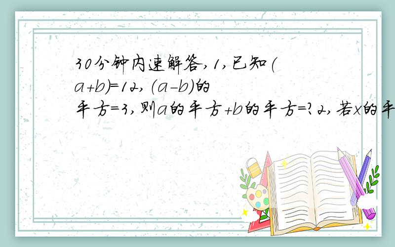 30分钟内速解答,1,已知(a+b）=12,（a-b）的平方=3,则a的平方+b的平方=?2,若x的平方+y的平方-2x+6y+10=10,则x+y=?3,已知y=x-1,则（x-y）的平方+y-x+1=?填空题哦