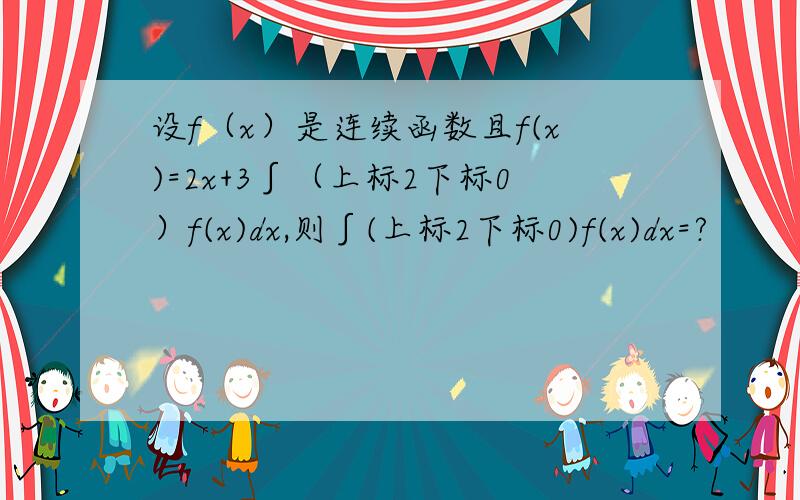 设f（x）是连续函数且f(x)=2x+3∫（上标2下标0）f(x)dx,则∫(上标2下标0)f(x)dx=?