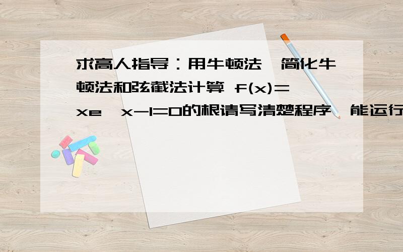 求高人指导：用牛顿法、简化牛顿法和弦截法计算 f(x)=xe^x-1=0的根请写清楚程序,能运行.