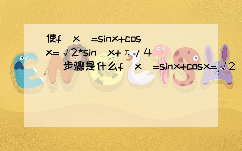 使f(x)=sinx+cosx=√2*sin(x+π/4) 步骤是什么f(x)=sinx+cosx=√2（√2/2sinx+√2/2cosx） -------(提一个√2出来)    =√2（sinxcosπ/4+cosxsinπ/4）-（把（√2/2分别变为cosπ/4,sinπ/4）    =√2*sin(x+π/4)            --------