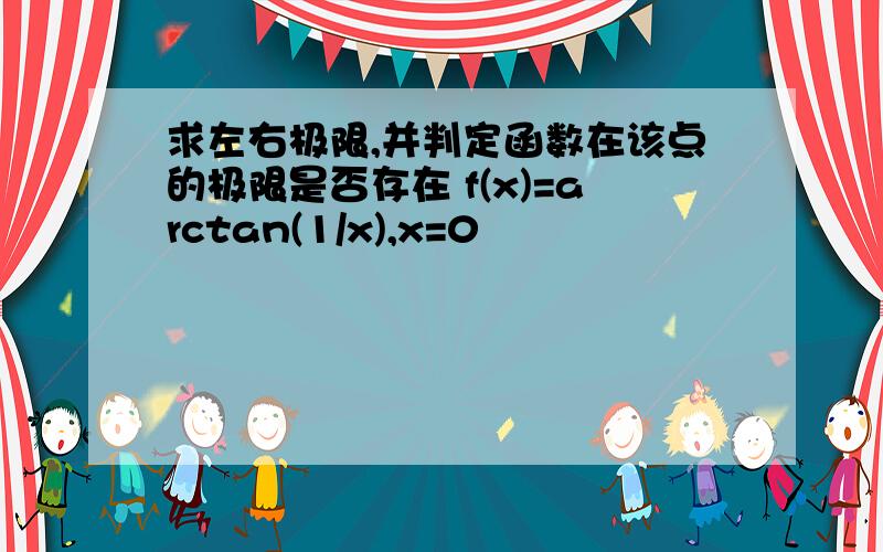 求左右极限,并判定函数在该点的极限是否存在 f(x)=arctan(1/x),x=0