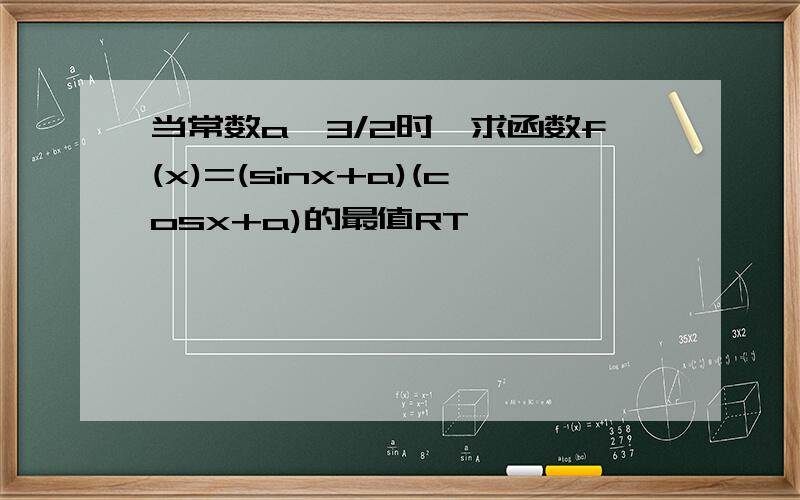 当常数a>3/2时,求函数f(x)=(sinx+a)(cosx+a)的最值RT