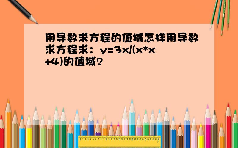 用导数求方程的值域怎样用导数求方程求：y=3x/(x*x+4)的值域?