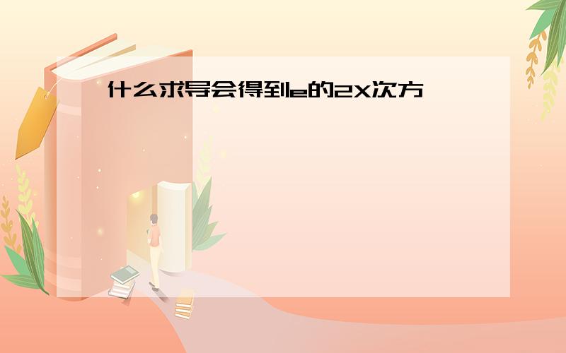 什么求导会得到e的2X次方