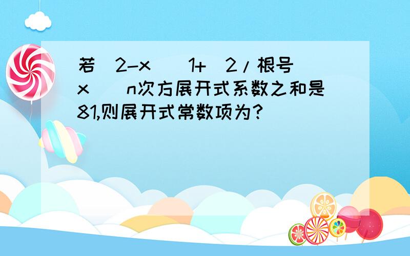 若(2-x)(1+(2/根号x))n次方展开式系数之和是81,则展开式常数项为?