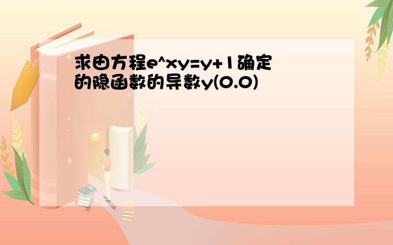 求由方程e^xy=y+1确定的隐函数的导数y(0.0)