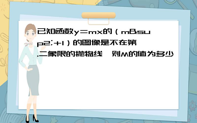 已知函数y＝mx的（m²＋1）的图像是不在第一.二象限的抛物线,则M的值为多少