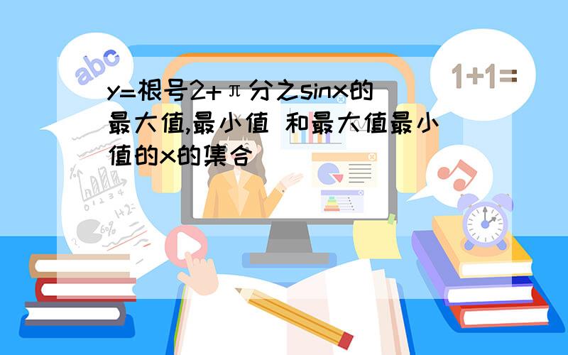 y=根号2+π分之sinx的最大值,最小值 和最大值最小值的x的集合