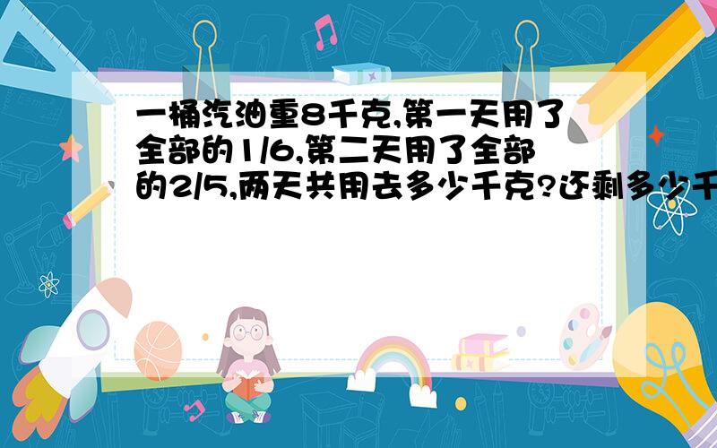 一桶汽油重8千克,第一天用了全部的1/6,第二天用了全部的2/5,两天共用去多少千克?还剩多少千克?