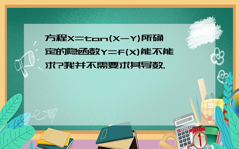 方程X=tan(X-Y)所确定的隐函数Y=f(X)能不能求?我并不需要求其导数.