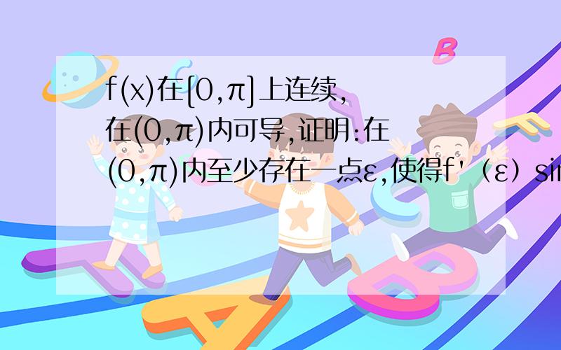 f(x)在[0,π]上连续,在(0,π)内可导,证明:在(0,π)内至少存在一点ε,使得f'（ε）sinε+f(ε)cosε=0