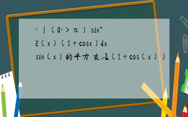 - ∫(0->π) sin^2(x)(1+cosx)dxsin(x)的平方 乘以(1+cos(x))