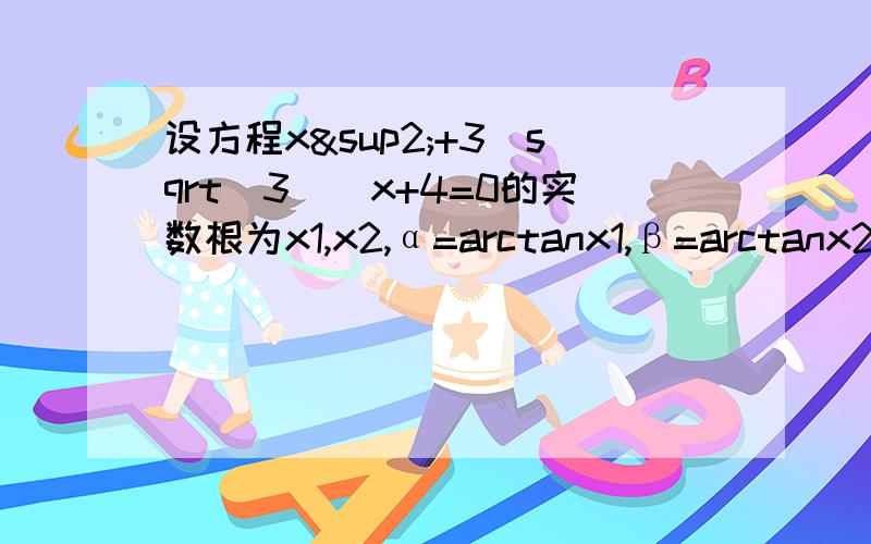 设方程x²+3[sqrt(3)]x+4=0的实数根为x1,x2,α=arctanx1,β=arctanx2,求α+β