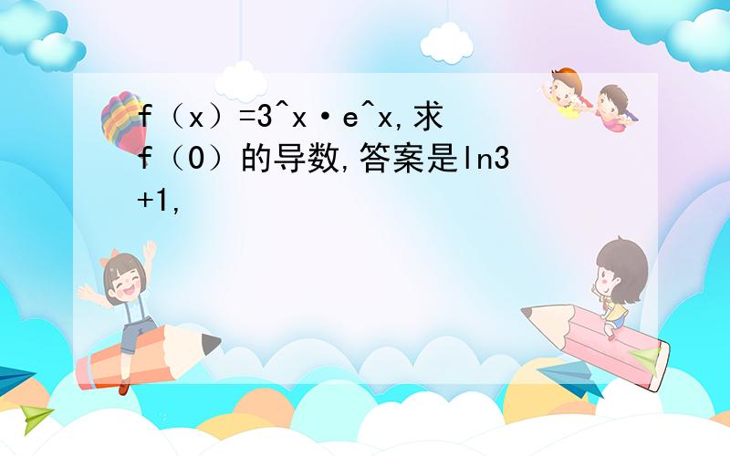 f（x）=3^x·e^x,求f（0）的导数,答案是ln3+1,