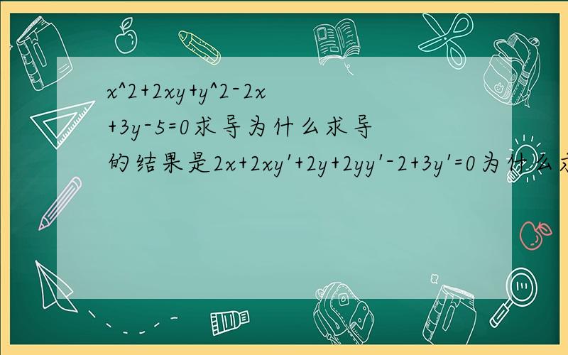 x^2+2xy+y^2-2x+3y-5=0求导为什么求导的结果是2x+2xy'+2y+2yy'-2+3y'=0为什么求导的结果是2x+2xy'+2y+2yy'-2+3y'=0第三项和第四项是怎么来的?第四项是由y^2求导而来,按照公式运算不是应该为2y吗!为什么会是2