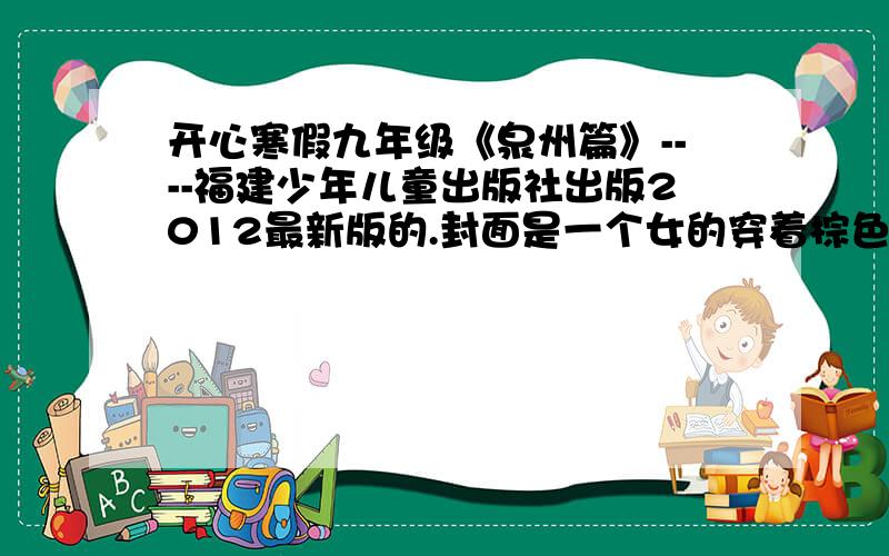 开心寒假九年级《泉州篇》----福建少年儿童出版社出版2012最新版的.封面是一个女的穿着棕色的大衣,黄头发,紫色的裙子,用手挡着嘴巴微笑!