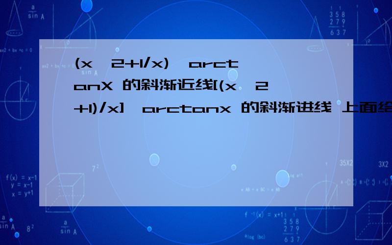 (x^2+1/x)*arctanX 的斜渐近线[(x^2+1)/x]*arctanx 的斜渐进线 上面给错了。