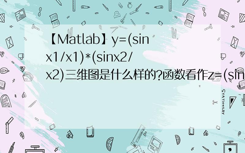 【Matlab】y=(sinx1/x1)*(sinx2/x2)三维图是什么样的?函数看作z=(sin(x)/x)*(sin(y)/y) 用matlab绘一张三维图 代码也可