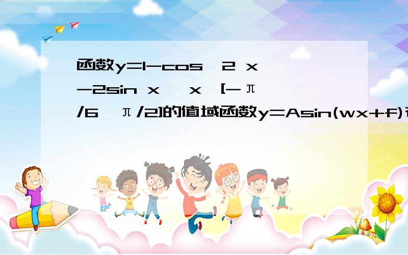 函数y=1-cos^2 x -2sin x ,x∈[-π/6,π/2]的值域函数y=Asin(wx+f)在一个周期内最高点为（-π/12,2）最低点为（5π/12,-2）,则此函数解析式是什么向量a=(1,2),b=(-2,3),c=(4,1),用a b 表示c,则c=?已知a=（3,-4）,b=(2,3)